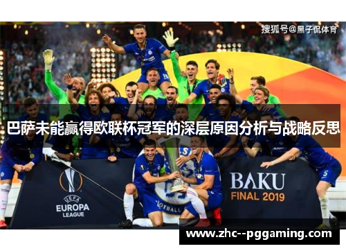 巴萨未能赢得欧联杯冠军的深层原因分析与战略反思