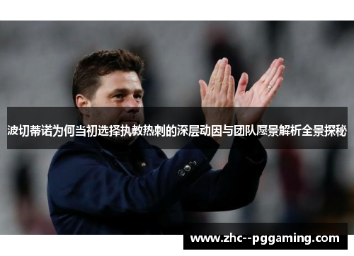 波切蒂诺为何当初选择执教热刺的深层动因与团队愿景解析全景探秘