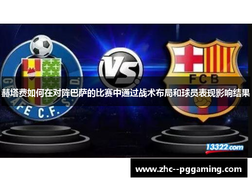 赫塔费如何在对阵巴萨的比赛中通过战术布局和球员表现影响结果 赫塔费如何在对阵巴萨的比赛中通过战术布局和球员表现影响结果