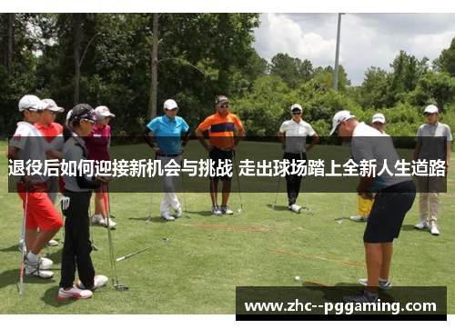 退役后如何迎接新机会与挑战 走出球场踏上全新人生道路 退役后如何迎接新机会与挑战 走出球场踏上全新人生道路