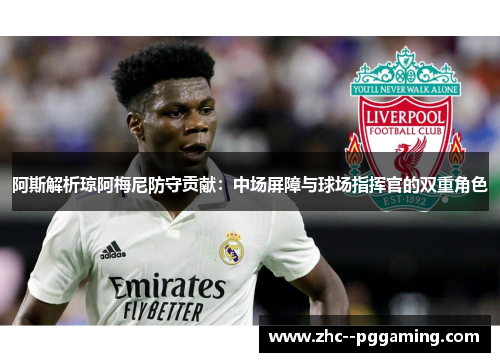 阿斯解析琼阿梅尼防守贡献：中场屏障与球场指挥官的双重角色