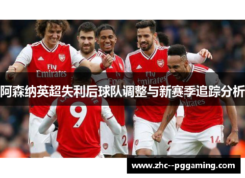 阿森纳英超失利后球队调整与新赛季追踪分析 阿森纳英超失利后球队调整与新赛季追踪分析