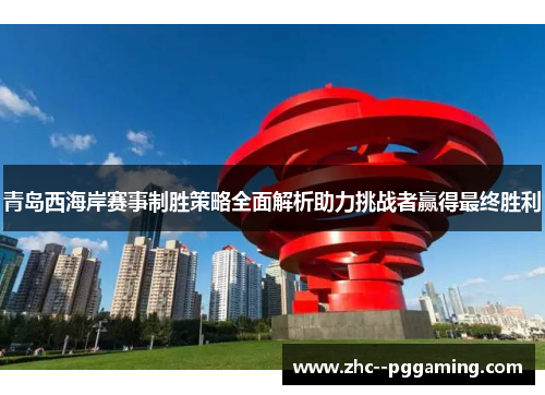 青岛西海岸赛事制胜策略全面解析助力挑战者赢得最终胜利