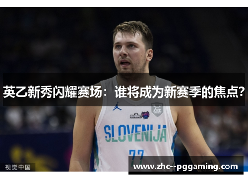 英乙新秀闪耀赛场：谁将成为新赛季的焦点？