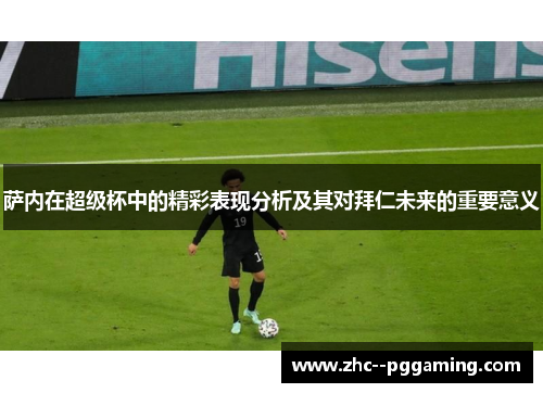 萨内在超级杯中的精彩表现分析及其对拜仁未来的重要意义