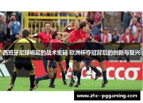 西班牙足球崛起的战术密码 欧洲杯夺冠背后的创新与复兴 西班牙足球崛起的战术密码 欧洲杯夺冠背后的创新与复兴