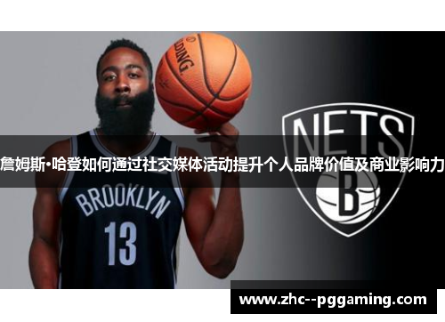 詹姆斯·哈登如何通过社交媒体活动提升个人品牌价值及商业影响力
