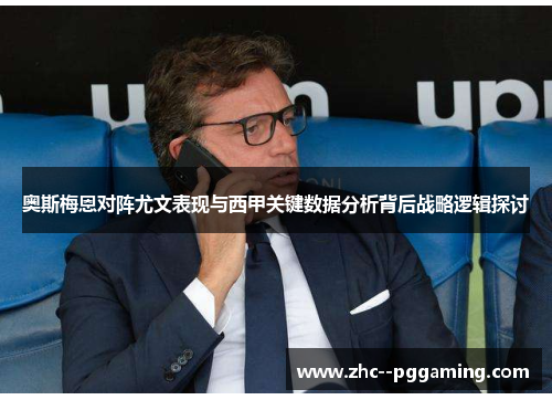 奥斯梅恩对阵尤文表现与西甲关键数据分析背后战略逻辑探讨 奥斯梅恩对阵尤文表现与西甲关键数据分析背后战略逻辑探讨