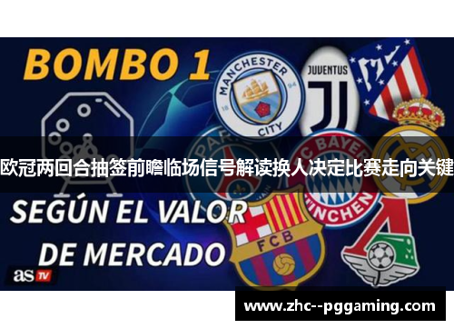 欧冠两回合抽签前瞻临场信号解读换人决定比赛走向关键 欧冠两回合抽签前瞻临场信号解读换人决定比赛走向关键