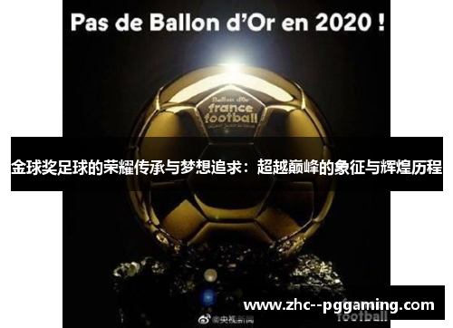 金球奖足球的荣耀传承与梦想追求:超越巅峰的象征与辉煌历程 金球奖足球的荣耀传承与梦想追求:超越巅峰的象征与辉煌历程