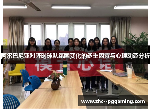 阿尔巴尼亚对阵时球队氛围变化的多重因素与心理动态分析 阿尔巴尼亚对阵时球队氛围变化的多重因素与心理动态分析