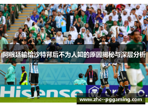 阿根廷输给沙特背后不为人知的原因揭秘与深层分析