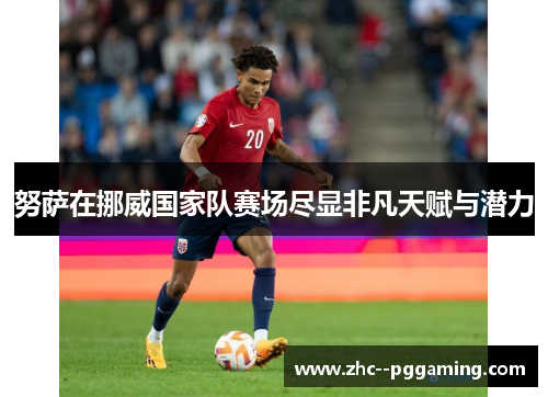 努萨在挪威国家队赛场尽显非凡天赋与潜力