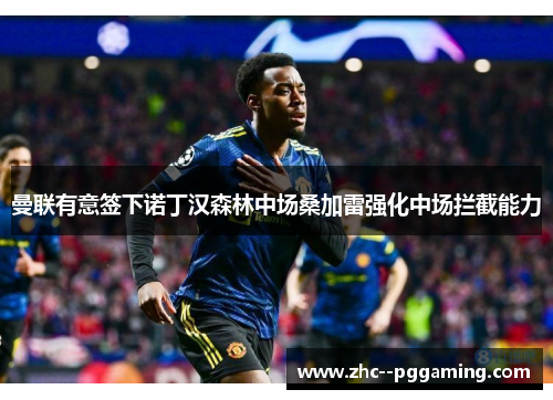 曼联有意签下诺丁汉森林中场桑加雷强化中场拦截能力