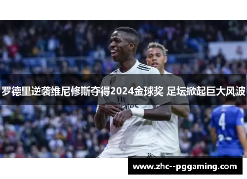 罗德里逆袭维尼修斯夺得2024金球奖 足坛掀起巨大风波