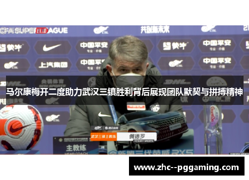 马尔康梅开二度助力武汉三镇胜利背后展现团队默契与拼搏精神
