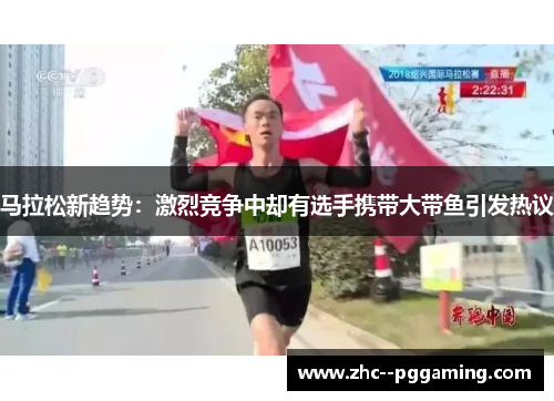 马拉松新趋势：激烈竞争中却有选手携带大带鱼引发热议