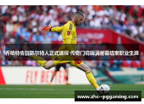 乔哈特告别凯尔特人正式退役 传奇门将圆满谢幕结束职业生涯 乔哈特告别凯尔特人正式退役 传奇门将圆满谢幕结束职业生涯